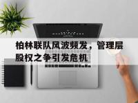 爱游戏体育在线-柏林联队风波频发，管理层股权之争引发危机