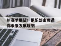 爱游戏体育官方入口-新赛季展望！俱乐部主席透露未来发展规划