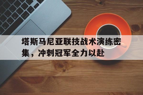 包含塔斯马尼亚联技战术演练密集，冲刺冠军全力以赴的词条